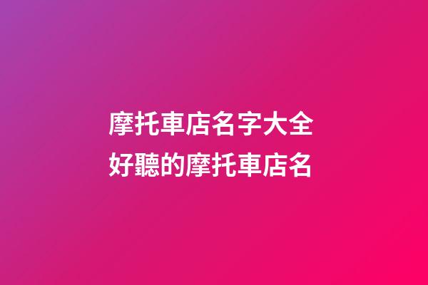 摩托車店名字大全 好聽的摩托車店名-第1張-店鋪起名-玄機派